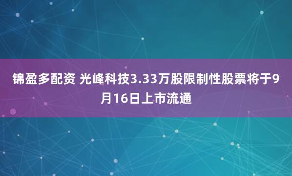 锦盈多配资 光峰科技3.33万股限制性股票将于9月16日上市流通